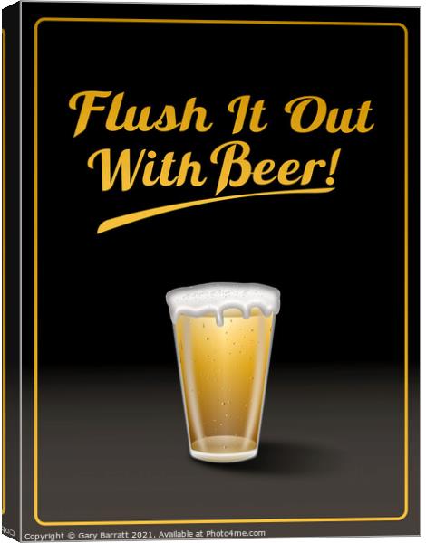Flush It Out With Beer! Canvas Print by Gary Barratt